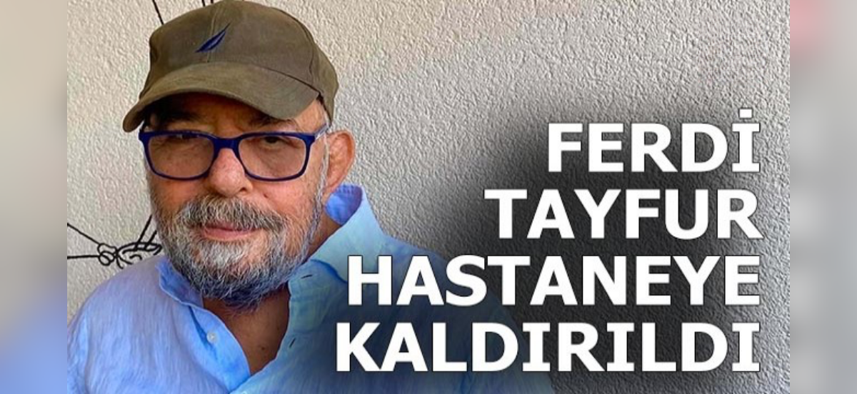 FERDİ TAYFUR HASTANEYE KALDIRILDI!